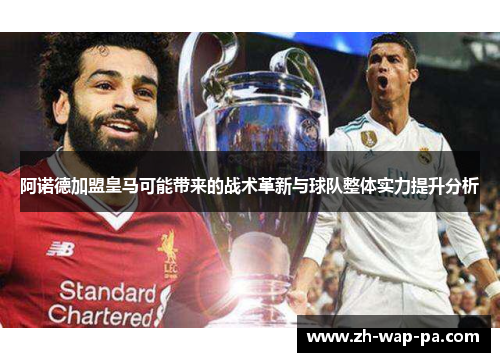 阿诺德加盟皇马可能带来的战术革新与球队整体实力提升分析