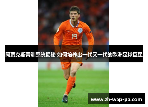 阿贾克斯青训系统揭秘 如何培养出一代又一代的欧洲足球巨星