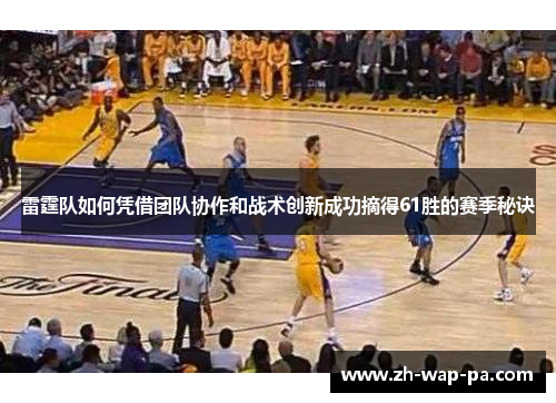 雷霆队如何凭借团队协作和战术创新成功摘得61胜的赛季秘诀