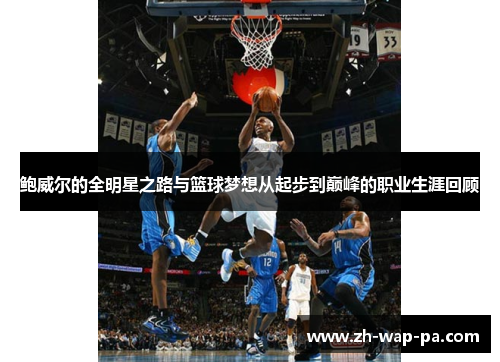 鲍威尔的全明星之路与篮球梦想从起步到巅峰的职业生涯回顾