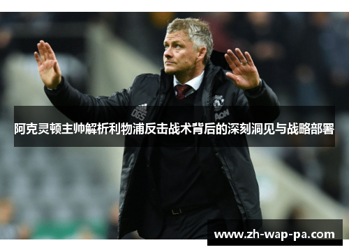阿克灵顿主帅解析利物浦反击战术背后的深刻洞见与战略部署