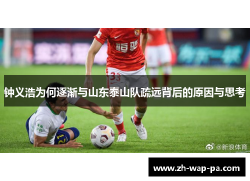 钟义浩为何逐渐与山东泰山队疏远背后的原因与思考