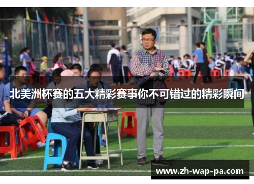 北美洲杯赛的五大精彩赛事你不可错过的精彩瞬间