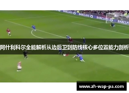 阿什利科尔全能解析从边后卫到防线核心多位置能力剖析
