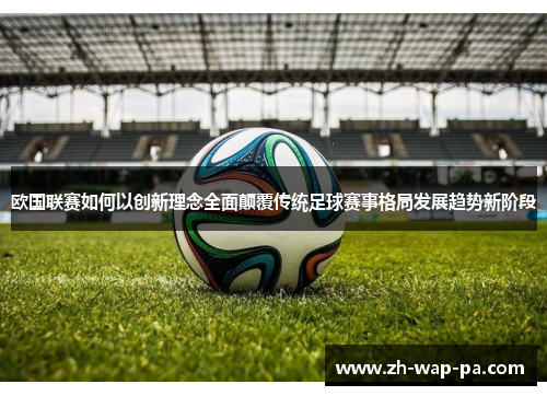 欧国联赛如何以创新理念全面颠覆传统足球赛事格局发展趋势新阶段