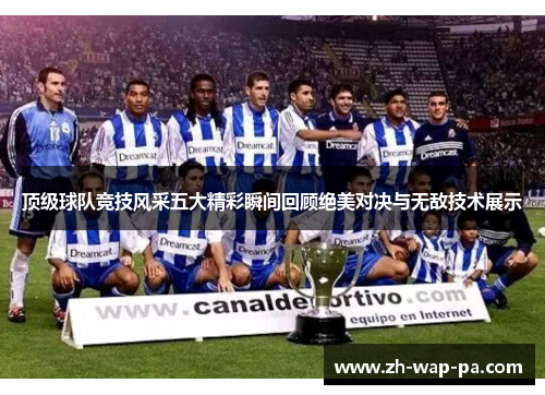 顶级球队竞技风采五大精彩瞬间回顾绝美对决与无敌技术展示