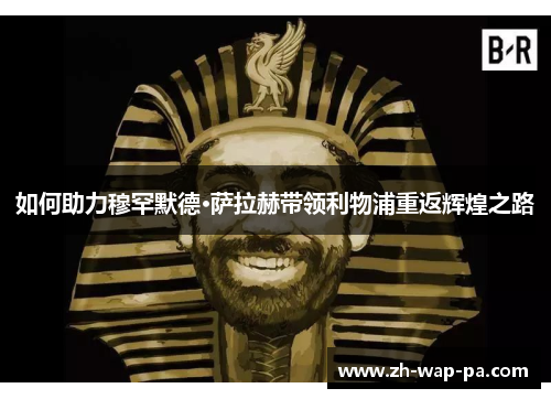 如何助力穆罕默德·萨拉赫带领利物浦重返辉煌之路
