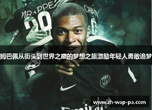 姆巴佩从街头到世界之巅的梦想之旅激励年轻人勇敢追梦 姆巴佩从街头到世界之巅的梦想之旅激励年轻人勇敢追梦