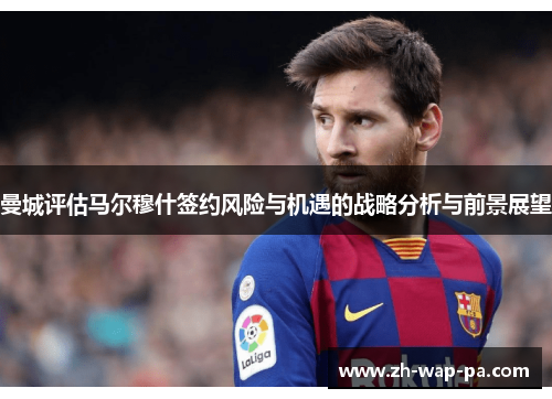 曼城评估马尔穆什签约风险与机遇的战略分析与前景展望