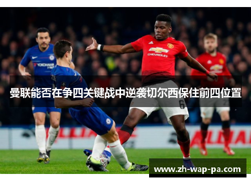 曼联能否在争四关键战中逆袭切尔西保住前四位置