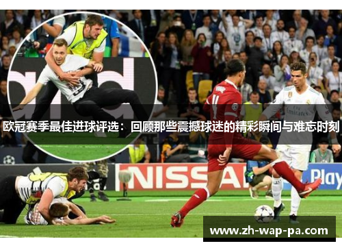 欧冠赛季最佳进球评选：回顾那些震撼球迷的精彩瞬间与难忘时刻