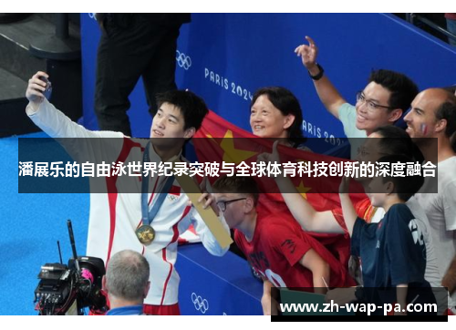 潘展乐的自由泳世界纪录突破与全球体育科技创新的深度融合