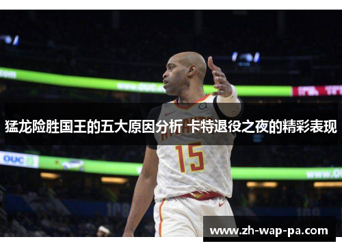 猛龙险胜国王的五大原因分析 卡特退役之夜的精彩表现