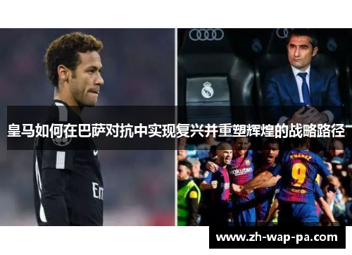 皇马如何在巴萨对抗中实现复兴并重塑辉煌的战略路径