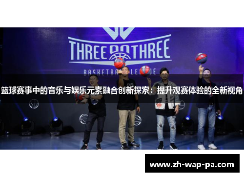 篮球赛事中的音乐与娱乐元素融合创新探索：提升观赛体验的全新视角