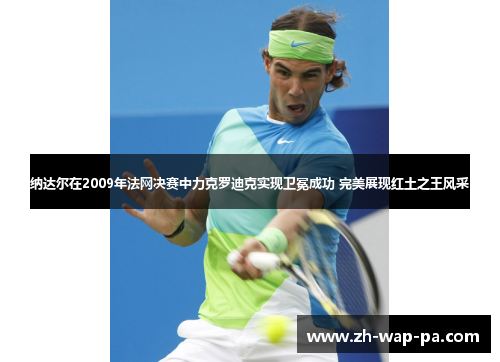 纳达尔在2009年法网决赛中力克罗迪克实现卫冕成功 完美展现红土之王风采