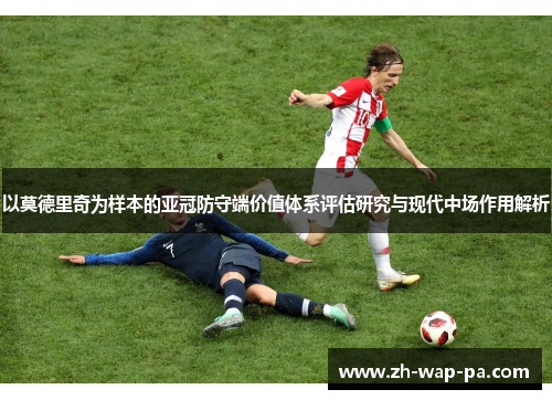 以莫德里奇为样本的亚冠防守端价值体系评估研究与现代中场作用解析