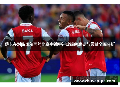 萨卡在对阵切尔西的比赛中德甲进攻端的表现与贡献全面分析 萨卡在对阵切尔西的比赛中德甲进攻端的表现与贡献全面分析