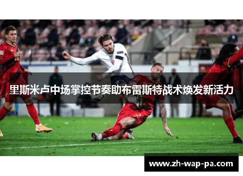 里斯米卢中场掌控节奏助布雷斯特战术焕发新活力