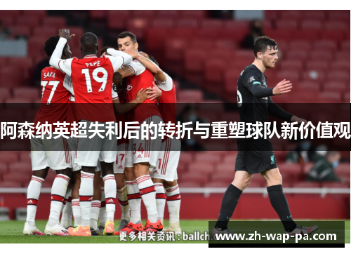 阿森纳英超失利后的转折与重塑球队新价值观