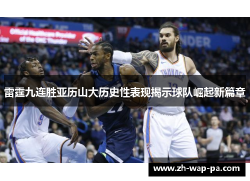 雷霆九连胜亚历山大历史性表现揭示球队崛起新篇章