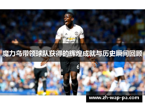 魔力鸟带领球队获得的辉煌成就与历史瞬间回顾