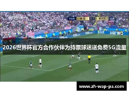 2026世界杯官方合作伙伴为持票球迷送免费5G流量 2026世界杯官方合作伙伴为持票球迷送免费5G流量