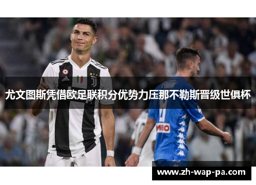 尤文图斯凭借欧足联积分优势力压那不勒斯晋级世俱杯 尤文图斯凭借欧足联积分优势力压那不勒斯晋级世俱杯