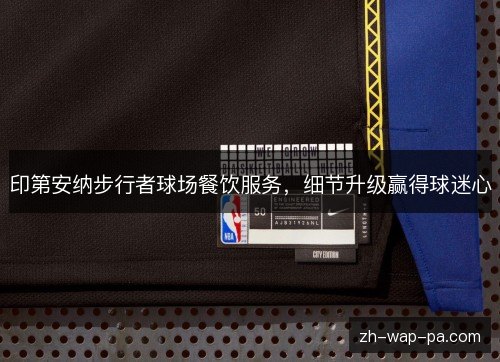 印第安纳步行者球场餐饮服务，细节升级赢得球迷心