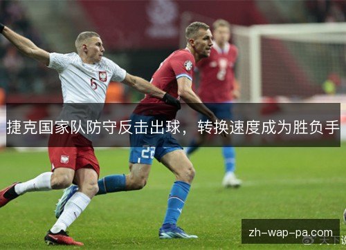 捷克国家队防守反击出球，转换速度成为胜负手